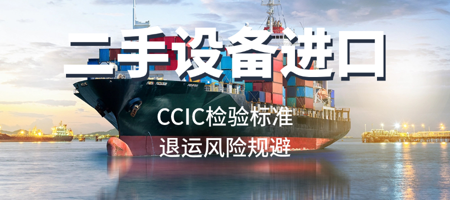 二手设备进口CCIC检验标准及退运风险规避