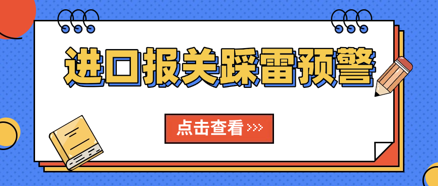 进口报关踩雷预警：这5个“隐形坑”90%新手都中过