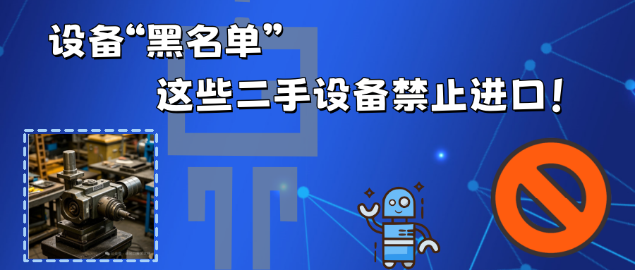 二手设备进口禁令清单：哪些设备被禁止或限制进口？