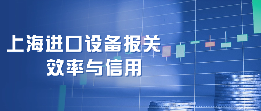 上海进口设备报关的效率与信用