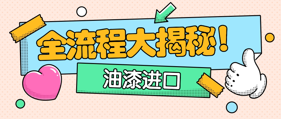 油漆进口报关全流程大揭秘！时间节点一文掌握