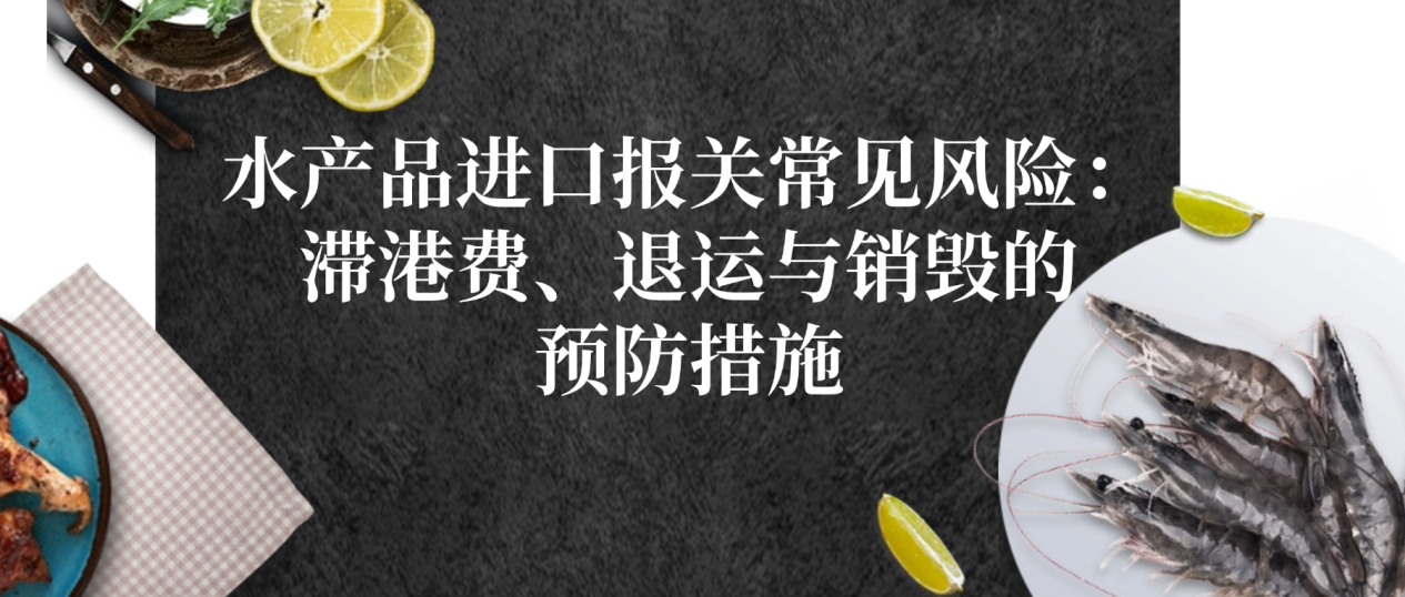 水产品进口报关常见风险：滞港费、退运与销毁的预防措施