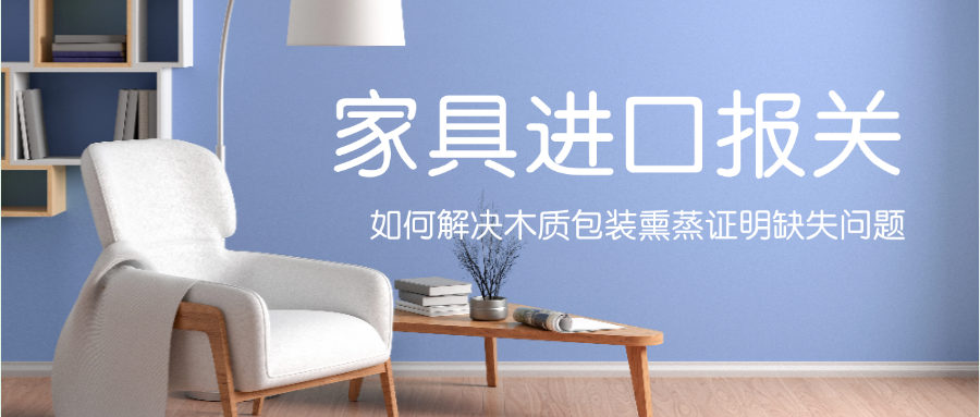 家具进口报关：如何解决木质包装熏蒸证明缺失问题？