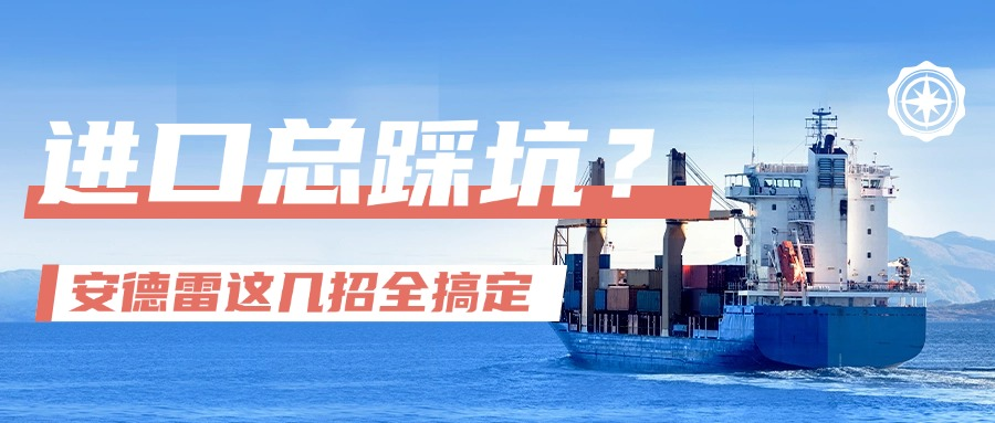 进口总踩坑？安德雷这几招，让麻烦事儿全搞定