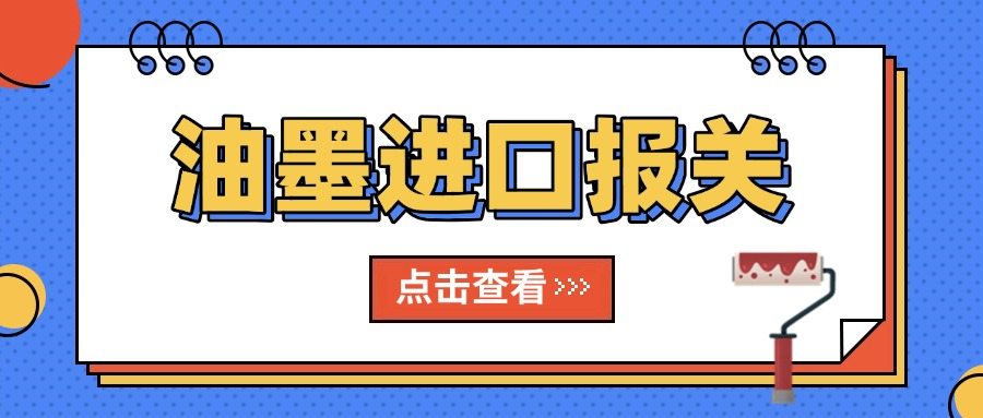 油墨进口报关：手把手教你走通流程