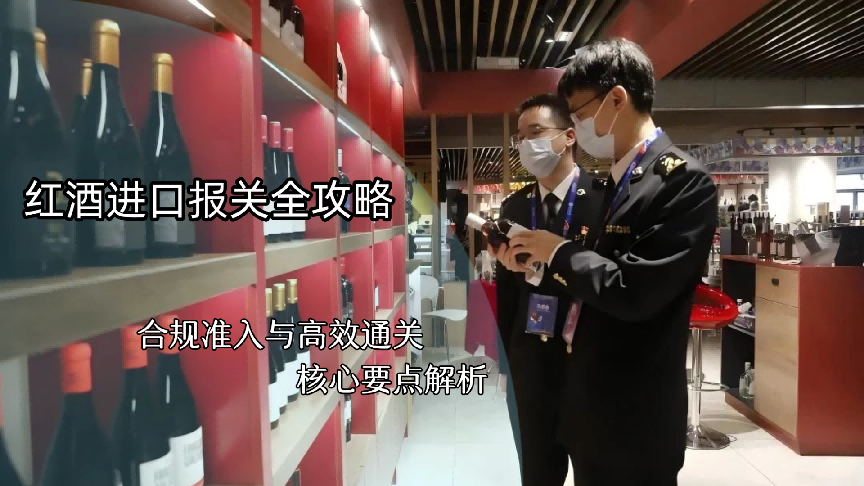 红酒进口报关全攻略：合规准入与高效通关核心要点解析
